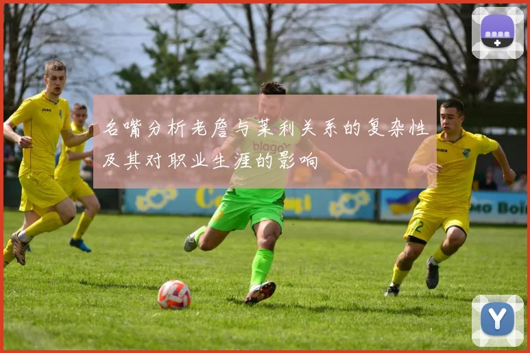 名嘴分析老詹与莱利关系的复杂性及其对职业生涯的影响